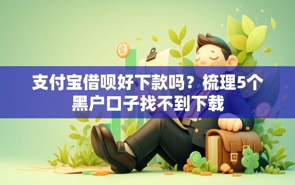 支付宝借呗好下款吗？梳理5个黑户口子找不到下载