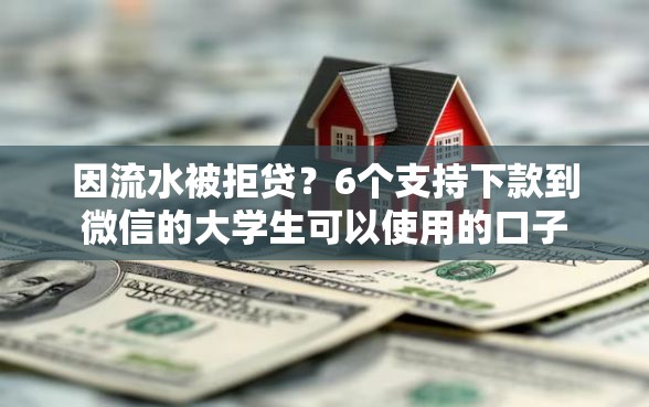 因流水被拒贷？6个支持下款到微信的大学生可以使用的口子