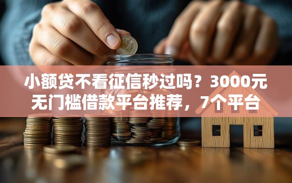 小额贷不看征信秒过吗？3000元无门槛借款平台推荐，7个平台借钱容易通过不看负债盘点