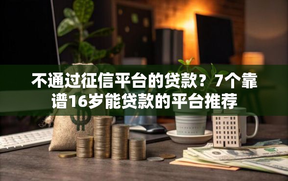不通过征信平台的贷款？7个靠谱16岁能贷款的平台推荐
