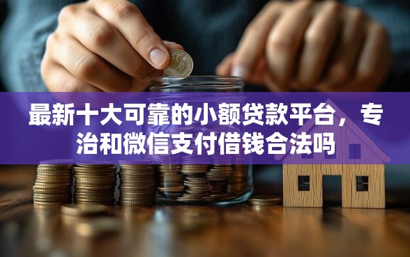 最新十大可靠的小额贷款平台，专治和微信支付借钱合法吗