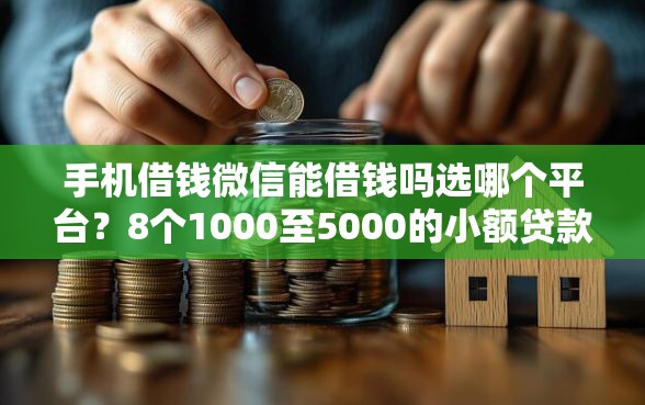 手机借钱微信能借钱吗选哪个平台？8个1000至5000的小额贷款平台推荐
