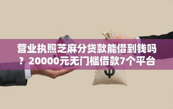 营业执照芝麻分贷款能借到钱吗?20000元无门槛借款7个平台推荐 营业执照芝麻分贷款能借到钱吗?20000元无门槛借款7个平台推荐