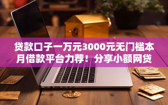 贷款口子一万元3000元无门槛本月借款平台力荐！分享小额网贷口子3000元无门槛借款