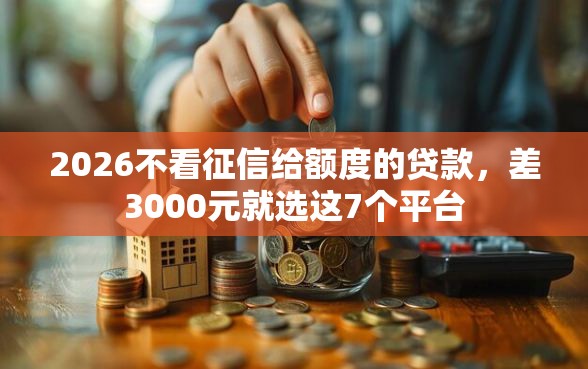 2026不看征信给额度的贷款，差3000元就选这7个平台