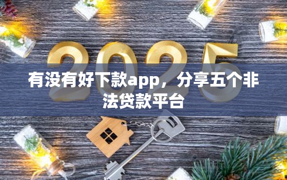 有没有好下款app，分享五个非法贷款平台