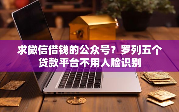 求微信借钱的公众号？罗列五个贷款平台不用人脸识别