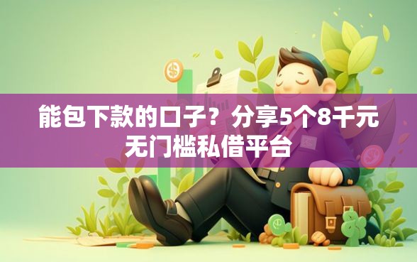 能包下款的口子？分享5个8千元无门槛私借平台