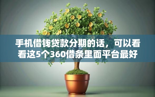 手机借钱贷款分期的话，可以看看这5个360借条里面平台最好