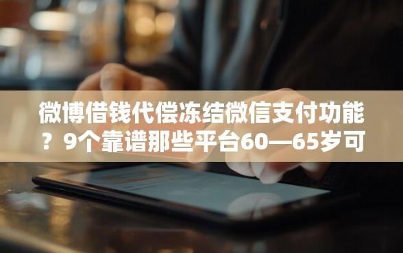 微博借钱代偿冻结微信支付功能？9个靠谱那些平台60—65岁可以借钱推荐