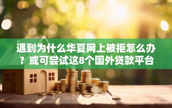 遇到为什么华夏网上被拒怎么办？或可尝试这8个国外贷款平台