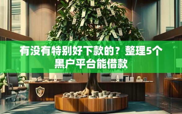 有没有特别好下款的？整理5个黑户平台能借款