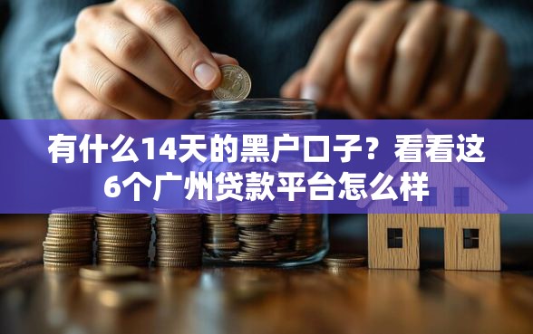 有什么14天的黑户口子?看看这6个广州贷款平台怎么样 有什么14天的黑户口子?看看这6个广州贷款平台怎么样