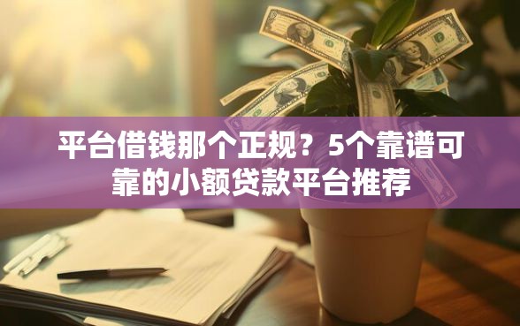 平台借钱那个正规？5个靠谱可靠的小额贷款平台推荐
