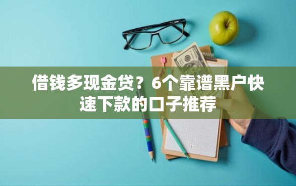 借钱多现金贷？6个靠谱黑户快速下款的口子推荐