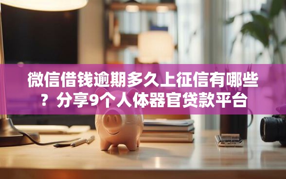 微信借钱逾期多久上征信有哪些？分享9个人体器官贷款平台