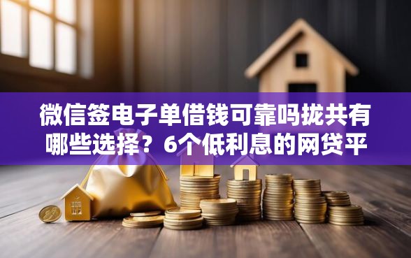 微信签电子单借钱可靠吗拢共有哪些选择？6个低利息的网贷平台详解