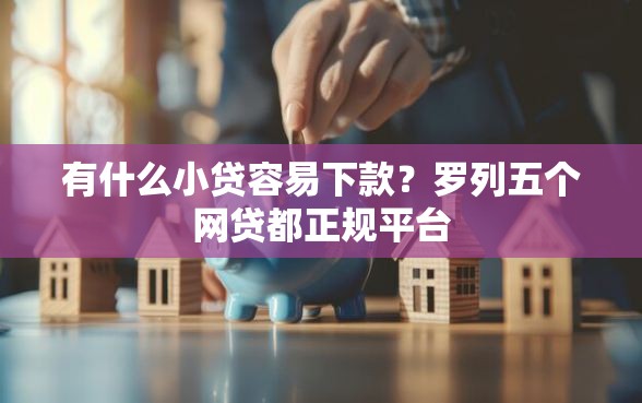 有什么小贷容易下款？罗列五个网贷都正规平台