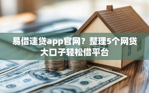 易借速贷app官网？整理5个网贷大口子轻松借平台