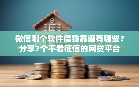 微信哪个软件借钱靠谱有哪些？分享7个不看征信的网贷平台