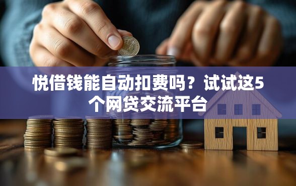 悦借钱能自动扣费吗？试试这5个网贷交流平台