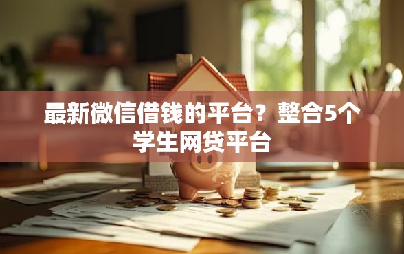 最新微信借钱的平台？整合5个学生网贷平台