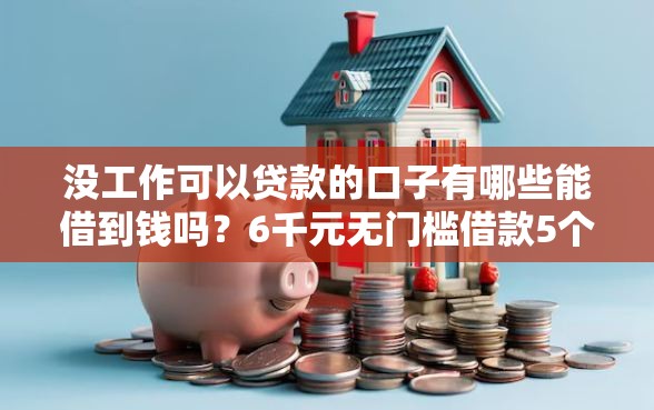 没工作可以贷款的口子有哪些能借到钱吗？6千元无门槛借款5个平台推荐