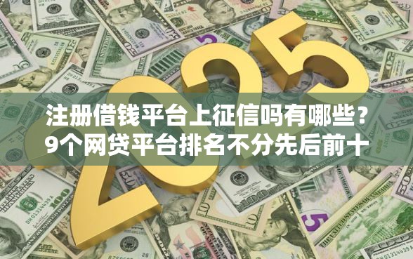 注册借钱平台上征信吗有哪些？9个网贷平台排名不分先后前十推荐给你