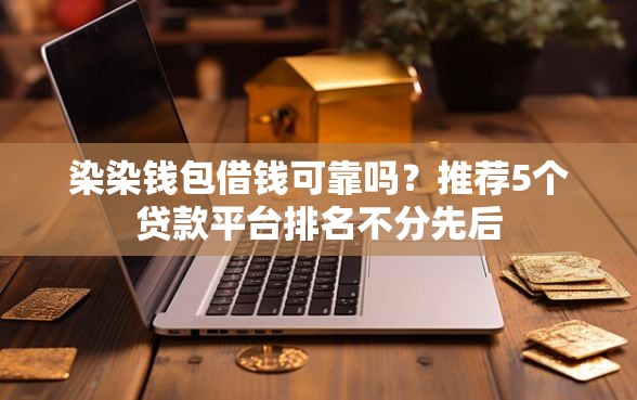 染染钱包借钱可靠吗？推荐5个贷款平台排名不分先后