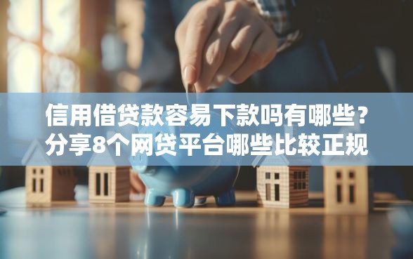 信用借贷款容易下款吗有哪些？分享8个网贷平台哪些比较正规