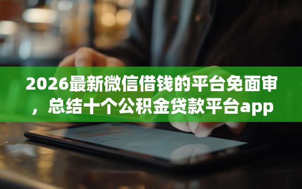 2026最新微信借钱的平台免面审，总结十个公积金贷款平台app！