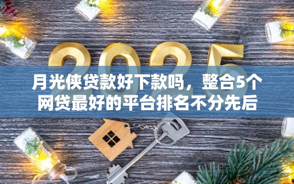 月光侠贷款好下款吗，整合5个网贷最好的平台排名不分先后
