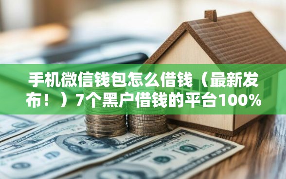手机微信钱包怎么借钱（最新发布！）7个黑户借钱的平台100%能借