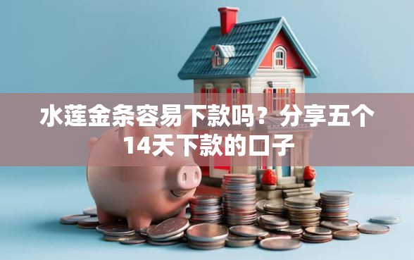 水莲金条容易下款吗？分享五个14天下款的口子