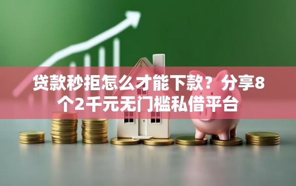 贷款秒拒怎么才能下款？分享8个2千元无门槛私借平台