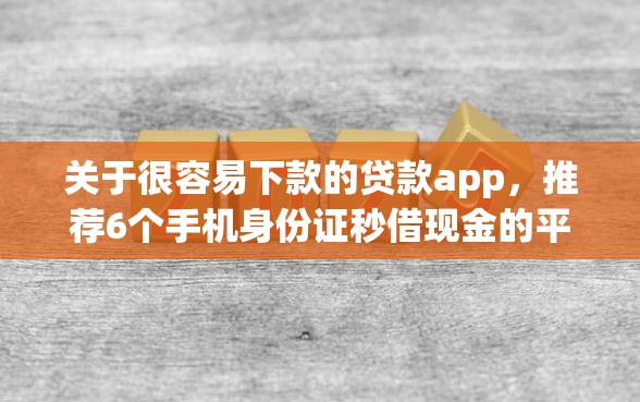 关于很容易下款的贷款app,推荐6个手机身份证秒借现金的平台给你 关于很容易下款的贷款app,推荐6个手机身份证秒借现金的平台给你