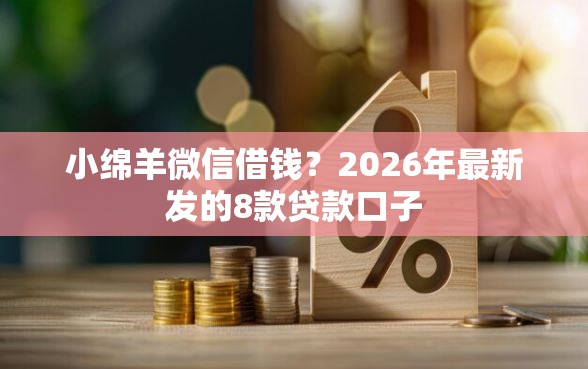 小绵羊微信借钱？2026年最新发的8款贷款口子
