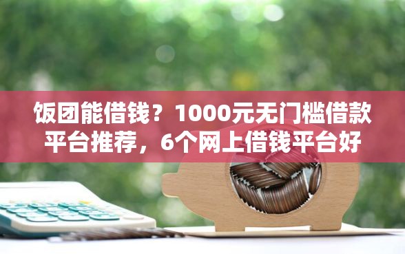 饭团能借钱？1000元无门槛借款平台推荐，6个网上借钱平台好借盘点