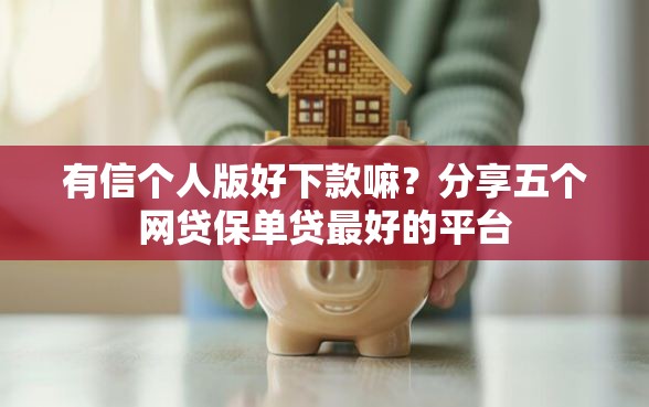 有信个人版好下款嘛？分享五个网贷保单贷最好的平台