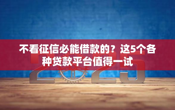 不看征信必能借款的？这5个各种贷款平台值得一试