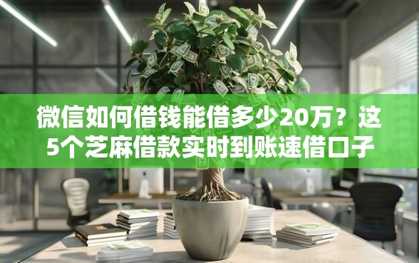 微信如何借钱能借多少20万？这5个芝麻借款实时到账速借口子可以试试