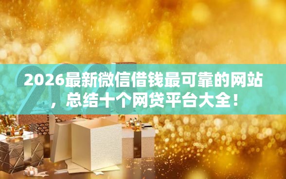 2026最新微信借钱最可靠的网站，总结十个网贷平台大全！