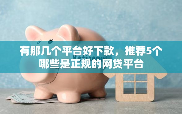 有那几个平台好下款,推荐5个哪些是正规的网贷平台 有那几个平台好下款,推荐5个哪些是正规的网贷平台