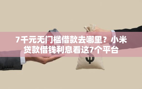 7千元无门槛借款去哪里？小米贷款借钱利息看这7个平台