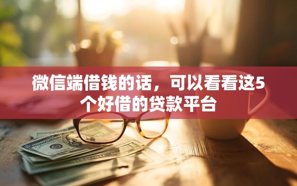 微信端借钱的话，可以看看这5个好借的贷款平台