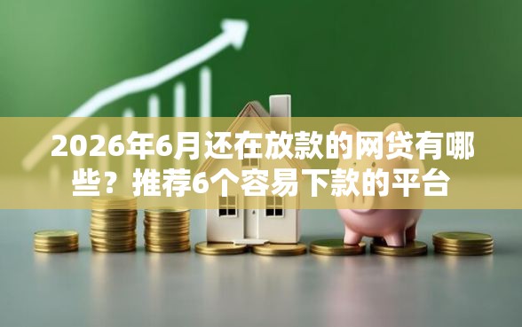 2026年6月还在放款的网贷有哪些？推荐6个容易下款的平台
