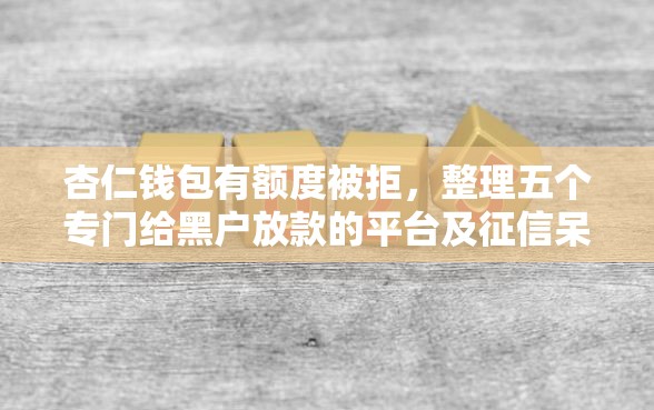 杏仁钱包有额度被拒,整理五个专门给黑户放款的平台及征信呆账相关 杏仁钱包有额度被拒,整理五个专门给黑户放款的平台及征信呆账相关