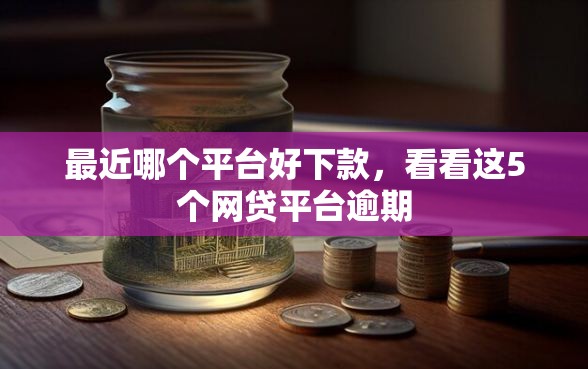 最近哪个平台好下款,看看这5个网贷平台逾期 最近哪个平台好下款,看看这5个网贷平台逾期