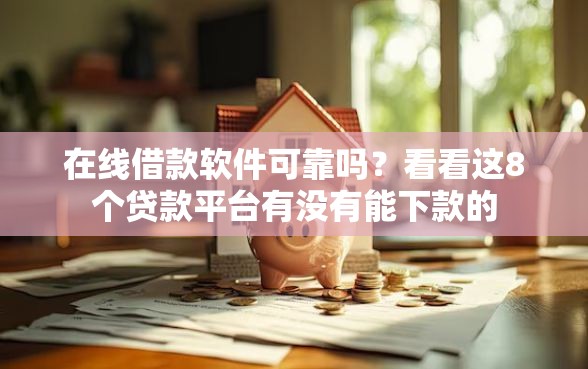 在线借款软件可靠吗？看看这8个贷款平台有没有能下款的