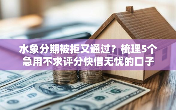 水象分期被拒又通过？梳理5个急用不求评分快借无忧的口子